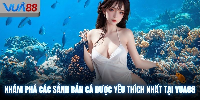 Khám phá các sảnh bắn cá được yêu thích nhất tại VUA88