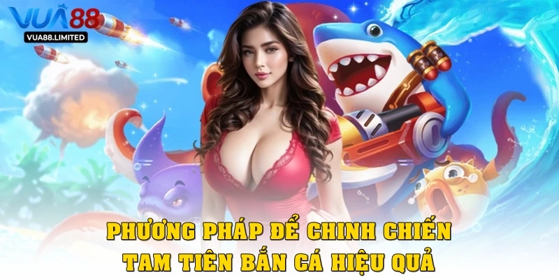 Phương pháp để chinh chiến tam tiên bắn cá hiệu quả