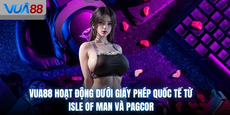 VUA88 hoạt động dưới giấy phép quốc tế từ Isle of Man và PAGCOR